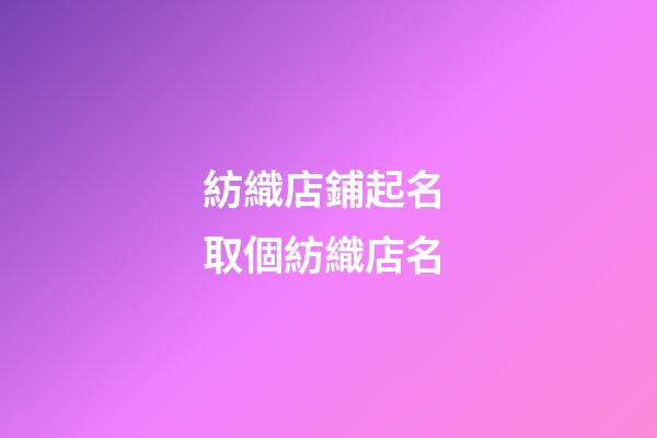 紡織店鋪起名 取個紡織店名